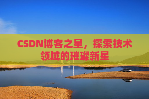 CSDN博客之星，探索技术领域的璀璨新星