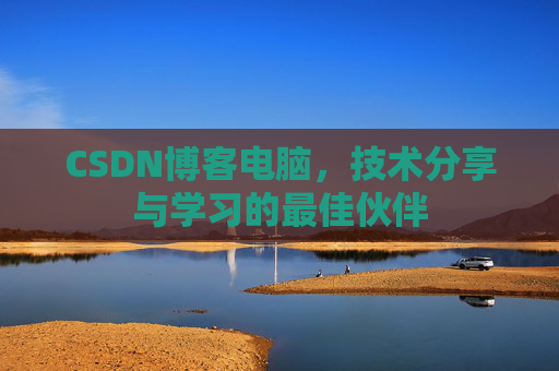 CSDN博客电脑，技术分享与学习的最佳伙伴